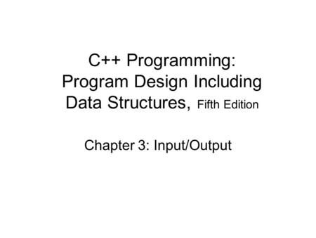 C++ Programming: Program Design Including Data Structures, Fifth Edition Chapter 3: Input/Output.