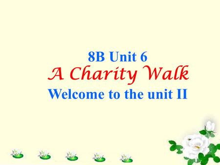 8B Unit 6 A Charity Walk Welcome to the unit II. Can you tell me something about the following pictures? Free Talk.