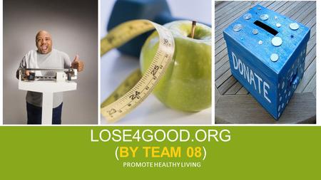LOSE4GOOD.ORG (BY TEAM 08) PROMOTE HEALTHY LIVING.