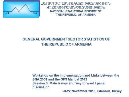 GENERAL GOVERNMENT SECTOR STATISTICS OF THE REPUBLIC OF ARMENIA Workshop on the Implementation and Links between the SNA 2008 and the GFS Manual 2012 Session.