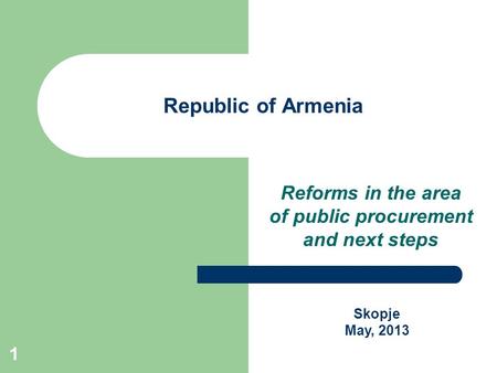 1 Republic of Armenia Reforms in the area of ​​ public procurement and next steps Skopje May, 2013.