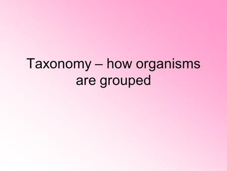 Taxonomy – how organisms are grouped