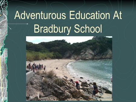 Adventurous Education At Bradbury School. School Wide Programme Starts in Year 4 and carries on through to Year 6 A variety of skills are taught in the.