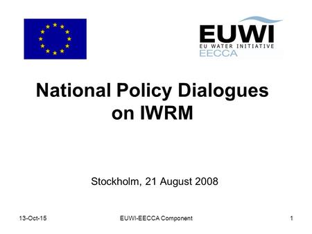 13-Oct-15EUWI-EECCA Component1 National Policy Dialogues on IWRM Stockholm, 21 August 2008.