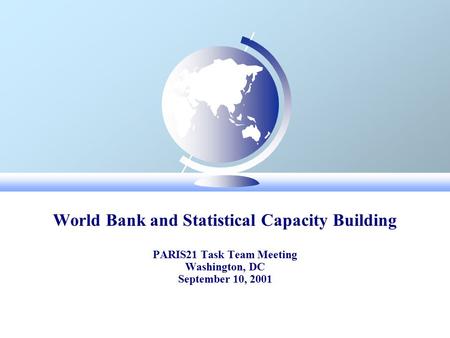 World Bank and Statistical Capacity Building PARIS21 Task Team Meeting Washington, DC September 10, 2001.