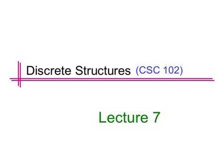 (CSC 102) Lecture 7 Discrete Structures. Previous Lectures Summary Predicates Set Notation Universal and Existential Statement Translating between formal.