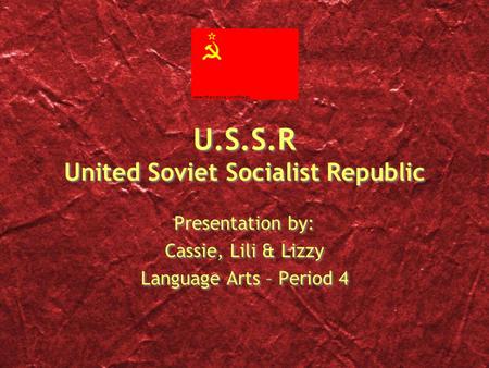 U.S.S.R United Soviet Socialist Republic Presentation by: Cassie, Lili & Lizzy Language Arts – Period 4 Presentation by: Cassie, Lili & Lizzy Language.