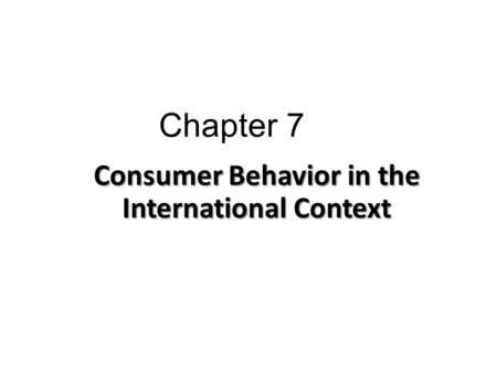 Chapter 7 Consumer Behavior in the International Context.