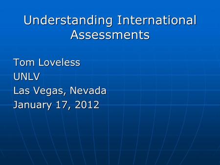 Understanding International Assessments Tom Loveless UNLV Las Vegas, Nevada January 17, 2012.