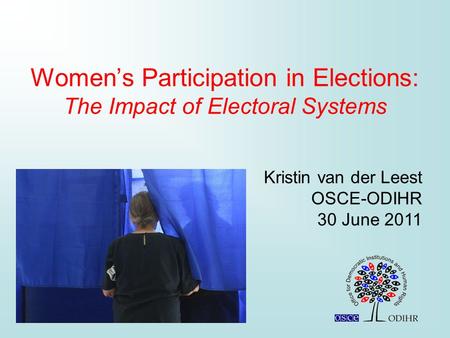 Women’s Participation in Elections: The Impact of Electoral Systems Kristin van der Leest OSCE-ODIHR 30 June 2011.