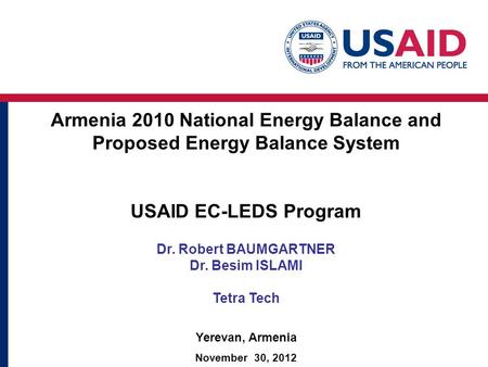 Armenia 2010 National Energy Balance and Proposed Energy Balance System USAID EC-LEDS Program Dr. Robert BAUMGARTNER Dr. Besim ISLAMI Tetra Tech Yerevan,