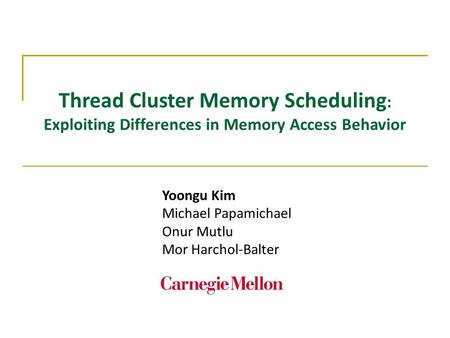 Thread Cluster Memory Scheduling : Exploiting Differences in Memory Access Behavior Yoongu Kim Michael Papamichael Onur Mutlu Mor Harchol-Balter.