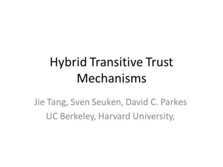 Hybrid Transitive Trust Mechanisms Jie Tang, Sven Seuken, David C. Parkes UC Berkeley, Harvard University,