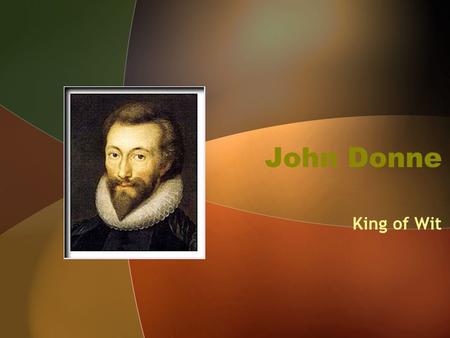 John Donne King of Wit. John Donne (1572-1631) Roman Catholic in a Protestant England Studied at Cambridge and Oxford Imprisoned for marrying Anne More,
