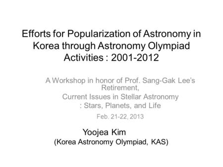 Efforts for Popularization of Astronomy in Korea through Astronomy Olympiad Activities : 2001-2012 A Workshop in honor of Prof. Sang-Gak Lee’s Retirement,