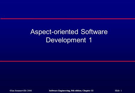 ©Ian Sommerville 2006Software Engineering, 8th edition. Chapter 32 Slide 1 Aspect-oriented Software Development 1.