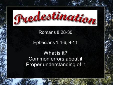 Romans 8:28-30 Ephesians 1:4-6, 9-11 What is it? Common errors about it Proper understanding of it.