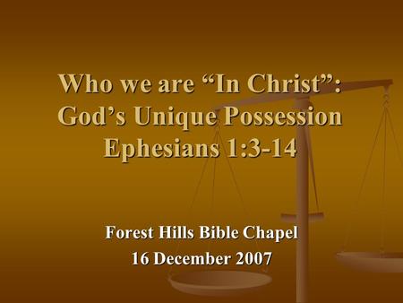 Who we are “In Christ”: God’s Unique Possession Ephesians 1:3-14 Forest Hills Bible Chapel 16 December 2007.