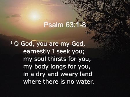 Psalm 63:1-8 1 O God, you are my God, earnestly I seek you;