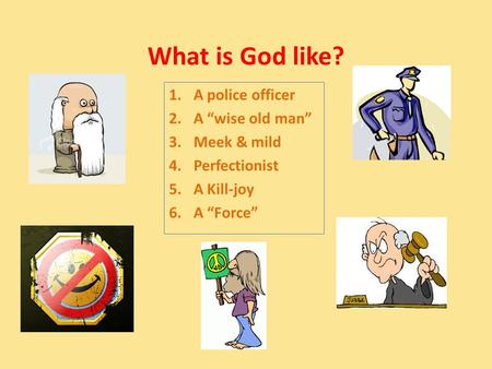 What is God like? 1.A police officer 2.A “wise old man” 3.Meek & mild 4.Perfectionist 5.A Kill-joy 6.A “Force”