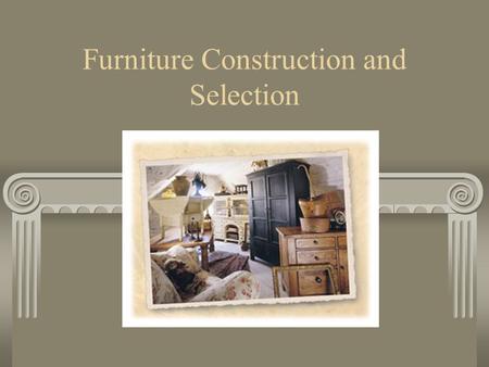 Furniture Construction and Selection. 1. Qualities of Hardwoods Greater dimensional stability Less pitch More durability Harder Holds nails and screws.
