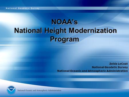 NOAA’s National Height Modernization Program Zelda LeCoat National Geodetic Survey National Oceanic and Atmospheric Administration.