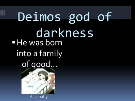 Deimos god of darkness  He was born into a family of good… As a baby.