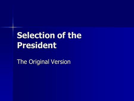Selection of the President The Original Version. If you were to start from scratch designing a presidency today, how would you elect a president? Why?