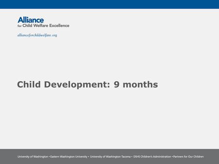 Child Development: 9 months. The Power of Partnership The Alliance for Child Welfare Excellence is Washington’s first comprehensive statewide training.