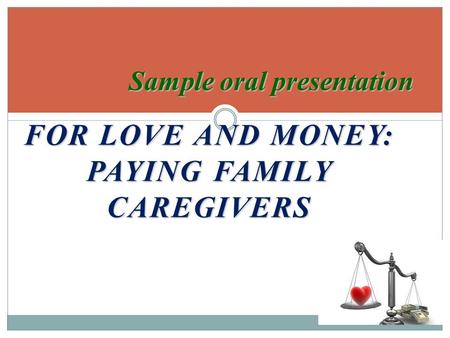 FOR LOVE AND MONEY: PAYING FAMILY CAREGIVERS Sample oral presentation.