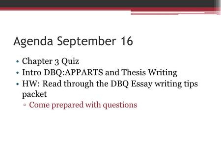 Agenda September 16 Chapter 3 Quiz Intro DBQ:APPARTS and Thesis Writing HW: Read through the DBQ Essay writing tips packet ▫Come prepared with questions.