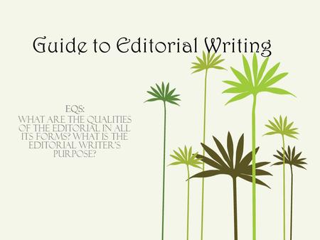 Guide to Editorial Writing EQs: What are the qualities of the editorial in all its forms? What is the editorial writer’s purpose?
