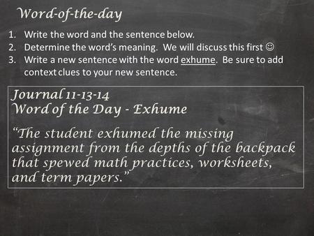 Journal 11-13-14 Word of the Day - Exhume “The student exhumed the missing assignment from the depths of the backpack that spewed math practices, worksheets,