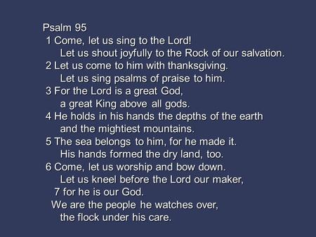 Psalm 95 1 Come, let us sing to the Lord! 1 Come, let us sing to the Lord! Let us shout joyfully to the Rock of our salvation. Let us shout joyfully to.