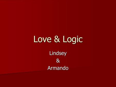 Love & Logic Lindsey&Armando. What is Love and Logic “.. philosophy of teaching children which allows adults to be happier, empowered, and more skilled.