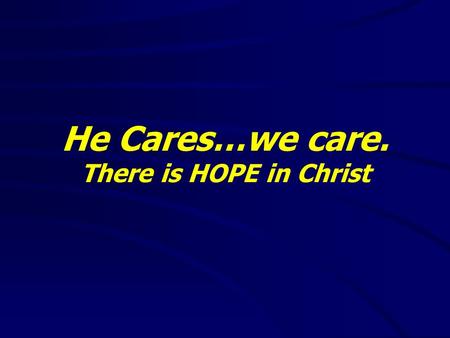 He Cares…we care. There is HOPE in Christ. Matthew 6:5-15(NKJV) 5 “And when you pray, you shall not be like the hypocrites. For they love to pray standing.