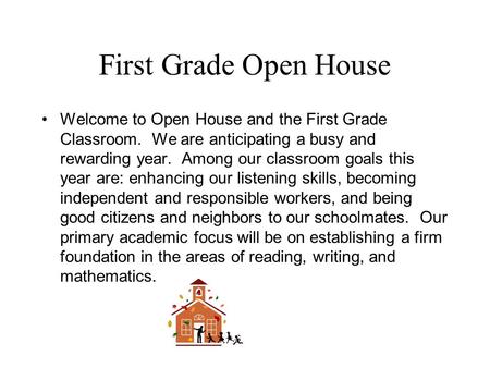 First Grade Open House Welcome to Open House and the First Grade Classroom. We are anticipating a busy and rewarding year. Among our classroom goals this.