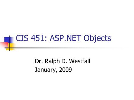 CIS 451: ASP.NET Objects Dr. Ralph D. Westfall January, 2009.