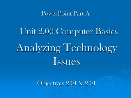 Analyzing Technology Issues Unit 2.00 Computer Basics Objectives 2.01 & 2.01 PowerPoint Part A.