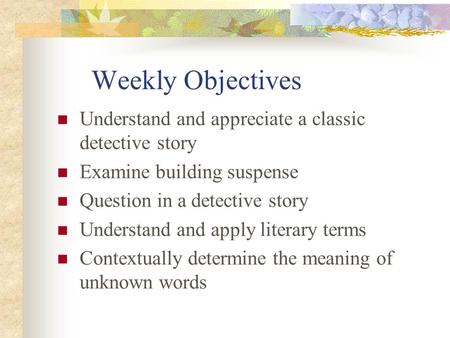 Weekly Objectives Understand and appreciate a classic detective story Examine building suspense Question in a detective story Understand and apply literary.