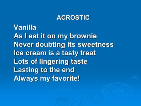 ACROSTIC Vanilla As I eat it on my brownie Never doubting its sweetness Ice cream is a tasty treat Lots of lingering taste Lasting to the end Always my.