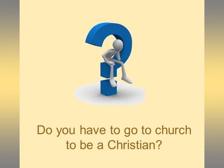 Do you have to go to church to be a Christian?.