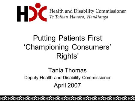 Putting Patients First ‘Championing Consumers’ Rights’ Tania Thomas Deputy Health and Disability Commissioner April 2007.