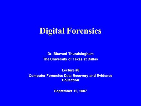 Digital Forensics Dr. Bhavani Thuraisingham The University of Texas at Dallas Lecture #8 Computer Forensics Data Recovery and Evidence Collection September.