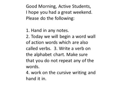 Good Morning, Active Students, I hope you had a great weekend. Please do the following: 1. Hand in any notes. 2. Today we will begin a word wall of action.