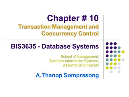 BIS3635 - Database Systems School of Management, Business Information Systems, Assumption University A.Thanop Somprasong Chapter # 10 Transaction Management.