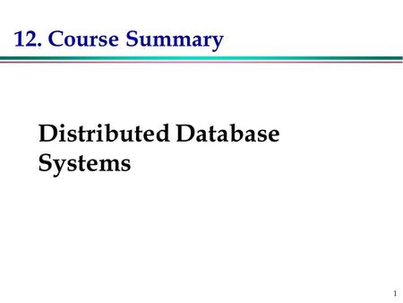 1 12. Course Summary Course Summary Distributed Database Systems.