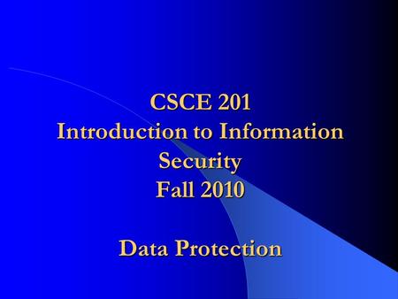 CSCE 201 Introduction to Information Security Fall 2010 Data Protection.