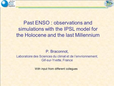 Past ENSO : observations and simulations with the IPSL model for the Holocene and the last Millennium P. Braconnot, Laboratoire des Sciences du climat.