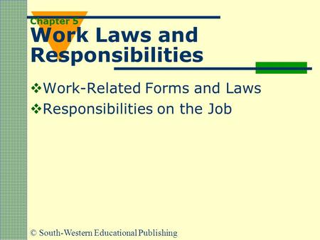 © South-Western Educational Publishing Chapter 5 Work Laws and Responsibilities  Work-Related Forms and Laws  Responsibilities on the Job.